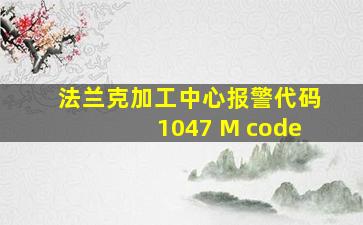 法兰克加工中心报警代码1047 M code